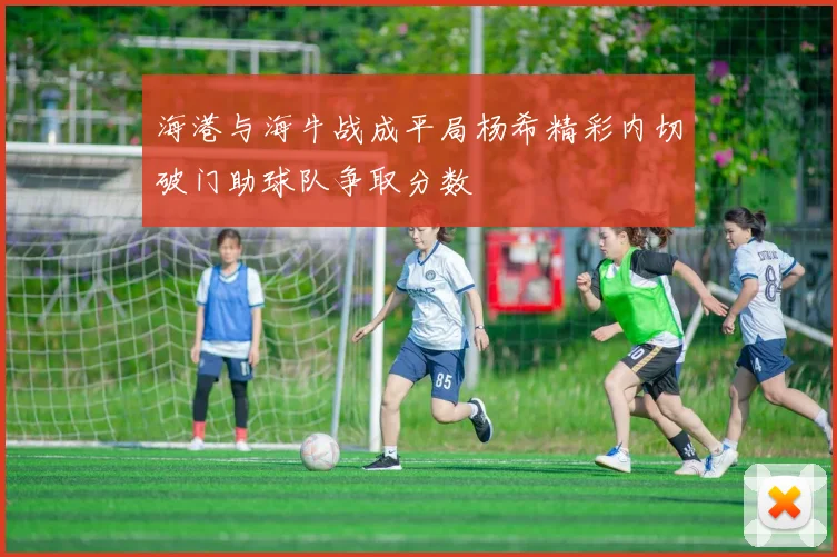 海港与海牛战成平局杨希精彩内切破门助球队争取分数
