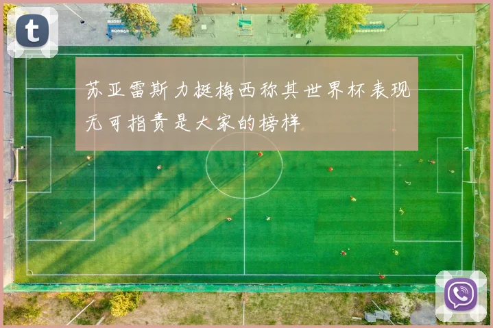苏亚雷斯力挺梅西称其世界杯表现无可指责是大家的榜样