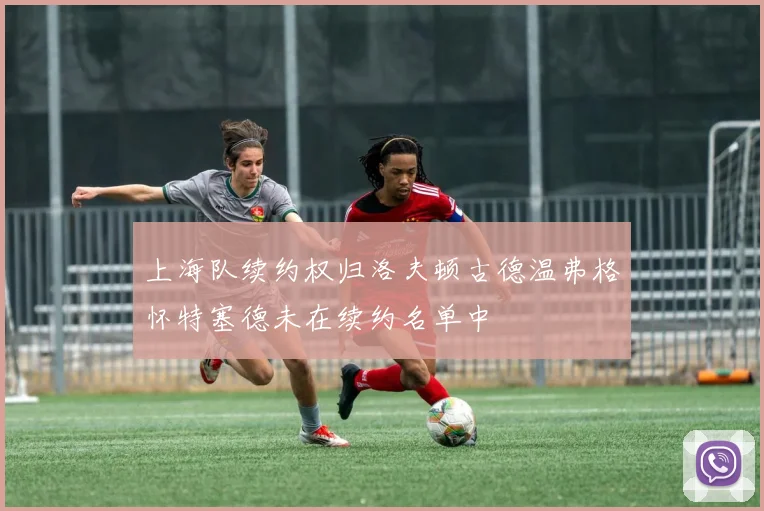 上海队续约权归洛夫顿古德温弗格怀特塞德未在续约名单中