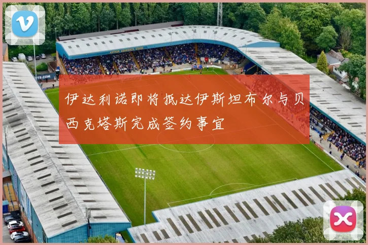 伊达利诺即将抵达伊斯坦布尔与贝西克塔斯完成签约事宜
