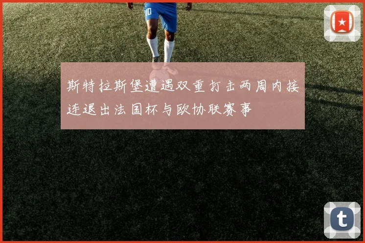 斯特拉斯堡遭遇双重打击两周内接连退出法国杯与欧协联赛事