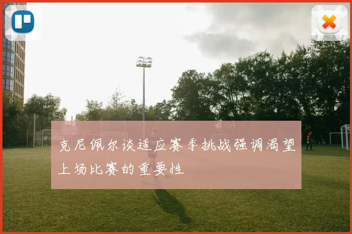 克尼佩尔谈适应赛季挑战强调渴望上场比赛的重要性
