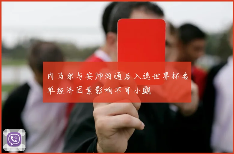 内马尔与安帅沟通后入选世界杯名单经济因素影响不可小觑