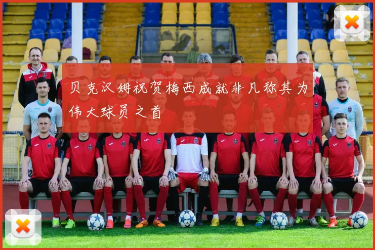 贝克汉姆祝贺梅西成就非凡称其为伟大球员之首