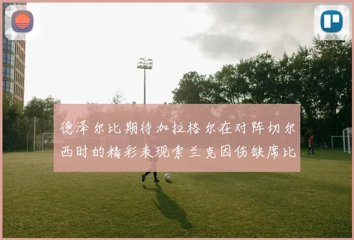 德泽尔比期待加拉格尔在对阵切尔西时的精彩表现索兰克因伤缺席比赛