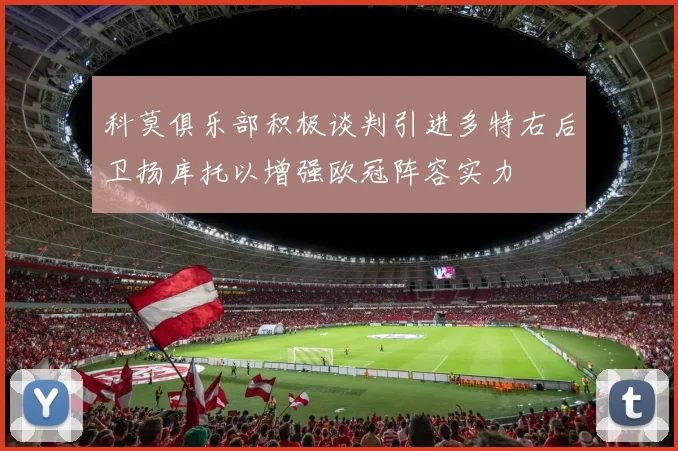 科莫俱乐部积极谈判引进多特右后卫扬库托以增强欧冠阵容实力