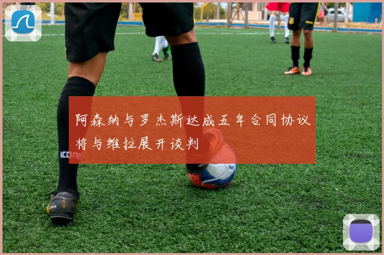 阿森纳与罗杰斯达成五年合同协议将与维拉展开谈判