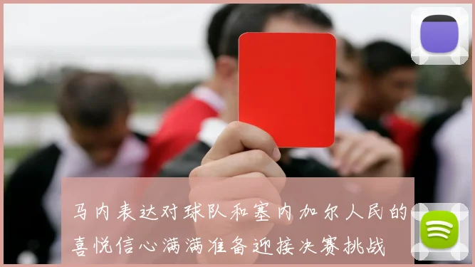 马内表达对球队和塞内加尔人民的喜悦信心满满准备迎接决赛挑战